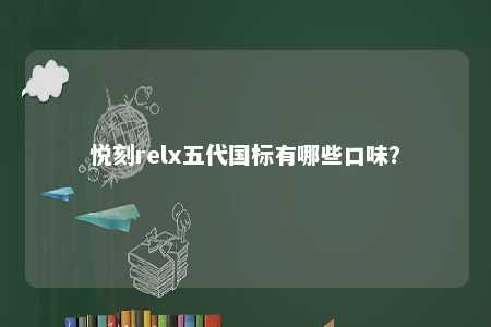 悦刻relx五代国标有哪些口味�？ 